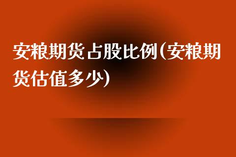 安粮期货占股比例(安粮期货估值多少)_https://www.zztgc.com_期货行情_第1张