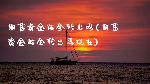 期货资金能全转出吗(期货资金能全转出吗现在)_https://www.zztgc.com_期货直播_第1张