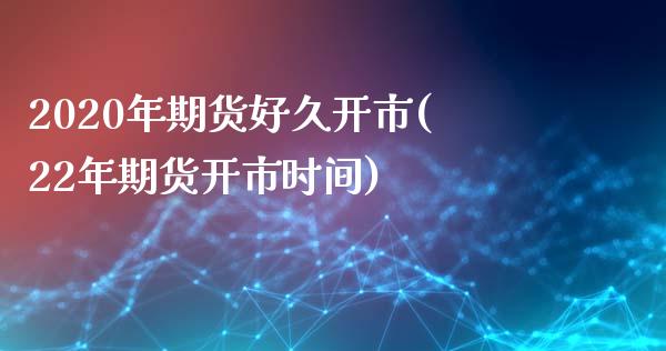 2020年期货好久开市(22年期货开市时间)_https://www.zztgc.com_期货入门_第1张