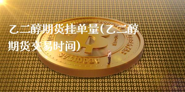 乙二醇期货挂单量(乙二醇期货交易时间)_https://www.zztgc.com_期货直播_第1张