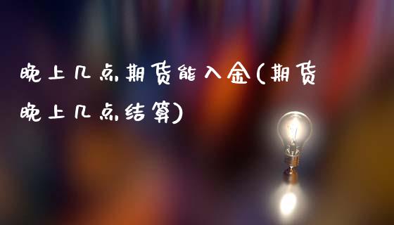晚上几点期货能入金(期货晚上几点结算)_https://www.zztgc.com_期货入门_第1张