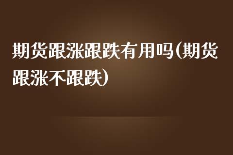 期货跟涨跟跌有用吗(期货跟涨不跟跌)_https://www.zztgc.com_黄金期货_第1张
