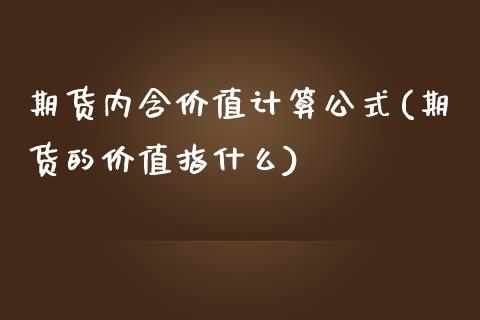 期货内含价值计算公式(期货的价值指什么)_https://www.zztgc.com_期货入门_第1张