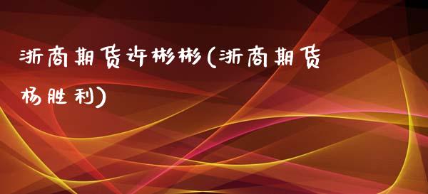 浙商期货许彬彬(浙商期货杨胜利)_https://www.zztgc.com_期货入门_第1张