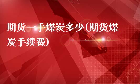 期货一手煤炭多少(期货煤炭手续费)_https://www.zztgc.com_期货直播_第1张