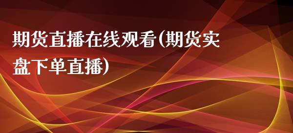 期货直播在线观看(期货实盘下单直播)_https://www.zztgc.com_黄金期货_第1张