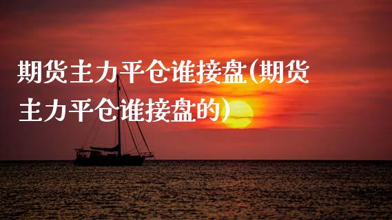 期货主力平仓谁接盘(期货主力平仓谁接盘的)_https://www.zztgc.com_黄金期货_第1张