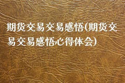 期货交易交易感悟(期货交易交易感悟心得体会)_https://www.zztgc.com_期货入门_第1张