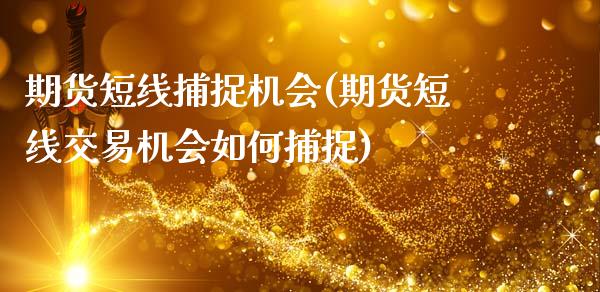 期货短线捕捉机会(期货短线交易机会如何捕捉)_https://www.zztgc.com_期货开户_第1张