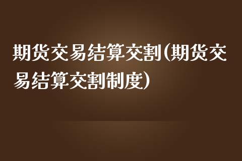 期货交易结算交割(期货交易结算交割制度)_https://www.zztgc.com_原油期货_第1张
