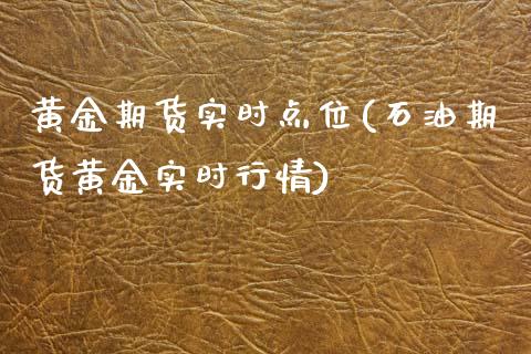 黄金期货实时点位(石油期货黄金实时行情)_https://www.zztgc.com_原油期货_第1张