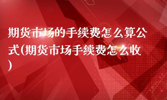 期货市场的手续费怎么算公式(期货市场手续费怎么收)_https://www.zztgc.com_期货直播_第1张