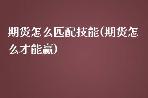 期货怎么匹配技能(期货怎么才能赢)_https://www.zztgc.com_期货直播_第1张