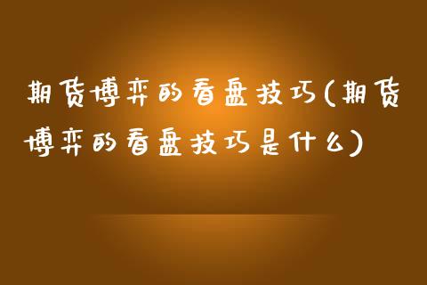 期货博弈的看盘技巧(期货博弈的看盘技巧是什么)_https://www.zztgc.com_黄金期货_第1张