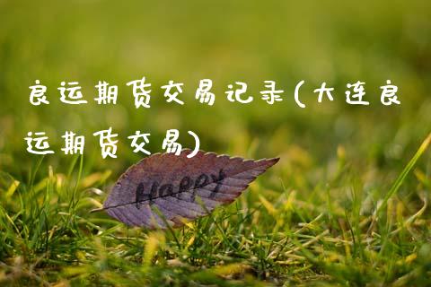 良运期货交易记录(大连良运期货交易)_https://www.zztgc.com_期货行情_第1张