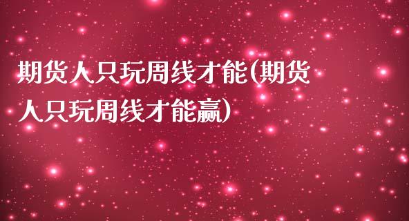 期货人只玩周线才能(期货人只玩周线才能赢)_https://www.zztgc.com_期货入门_第1张