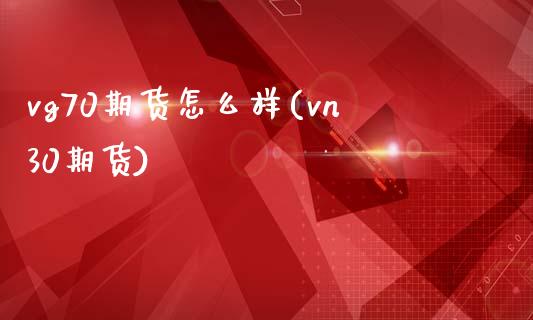 vg70期货怎么样(vn30期货)_https://www.zztgc.com_期货入门_第1张