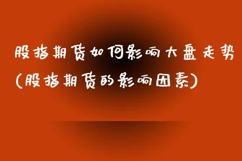 股指期货如何影响大盘走势(股指期货的影响因素)_https://www.zztgc.com_期货行情_第1张
