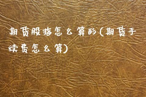 期货股指怎么算的(期货手续费怎么算)_https://www.zztgc.com_期货行情_第1张