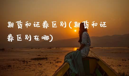 期货和证券区别(期货和证券区别在哪)_https://www.zztgc.com_期货开户_第1张