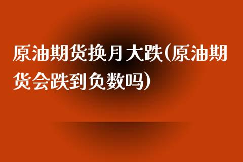 原油期货换月大跌(原油期货会跌到负数吗)_https://www.zztgc.com_期货直播_第1张