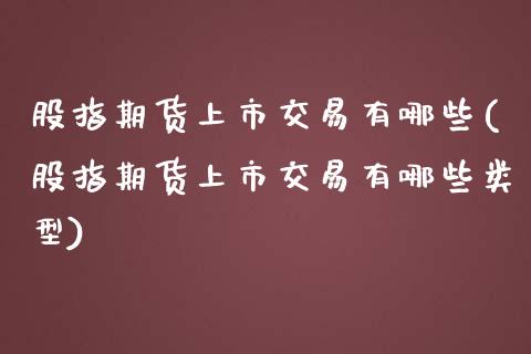 股指期货上市交易有哪些(股指期货上市交易有哪些类型)_https://www.zztgc.com_期货开户_第1张