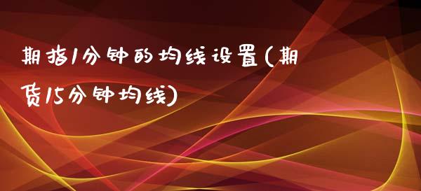 期指1分钟的均线设置(期货15分钟均线)_https://www.zztgc.com_期货行情_第1张