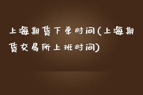 上海期货下单时间(上海期货交易所上班时间)_https://www.zztgc.com_期货入门_第1张