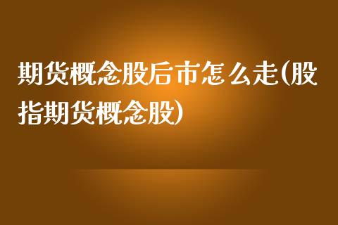 期货概念股后市怎么走(股指期货概念股)_https://www.zztgc.com_期货入门_第1张
