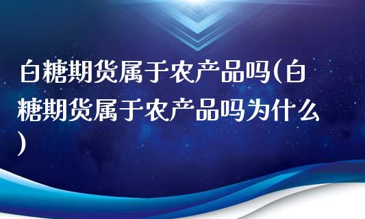 白糖期货属于农产品吗(白糖期货属于农产品吗为什么)_https://www.zztgc.com_原油期货_第1张