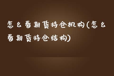怎么看期货持仓机构(怎么看期货持仓结构)_https://www.zztgc.com_期货入门_第1张