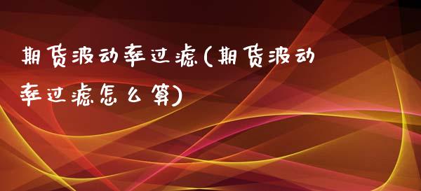 期货波动率过滤(期货波动率过滤怎么算)_https://www.zztgc.com_期货直播_第1张
