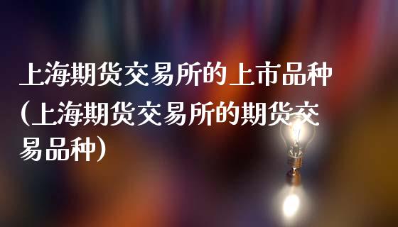 上海期货交易所的上市品种(上海期货交易所的期货交易品种)_https://www.zztgc.com_原油期货_第1张