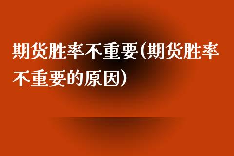 期货胜率不重要(期货胜率不重要的原因)_https://www.zztgc.com_期货行情_第1张