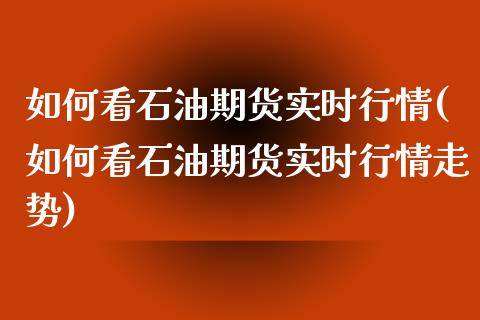 如何看石油期货实时行情(如何看石油期货实时行情走势)_https://www.zztgc.com_黄金期货_第1张