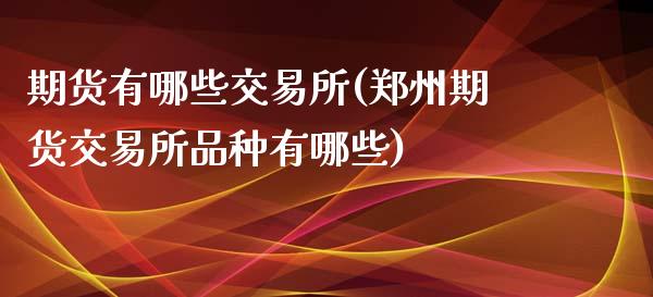 期货有哪些交易所(郑州期货交易所品种有哪些)_https://www.zztgc.com_原油期货_第1张
