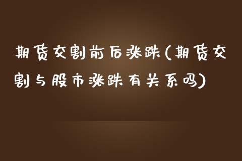 期货交割前后涨跌(期货交割与股市涨跌有关系吗)_https://www.zztgc.com_期货入门_第1张