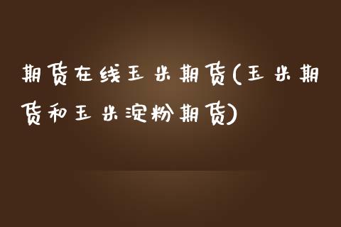 期货在线玉米期货(玉米期货和玉米淀粉期货)_https://www.zztgc.com_期货入门_第1张