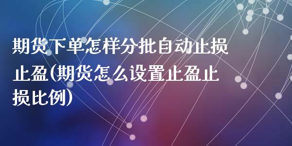 期货下单怎样分批自动止损止盈(期货怎么设置止盈止损比例)_https://www.zztgc.com_期货直播_第1张
