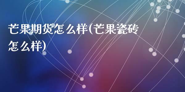 芒果期货怎么样(芒果瓷砖怎么样)_https://www.zztgc.com_黄金期货_第1张