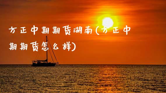 方正中期期货湖南(方正中期期货怎么样)_https://www.zztgc.com_期货行情_第1张