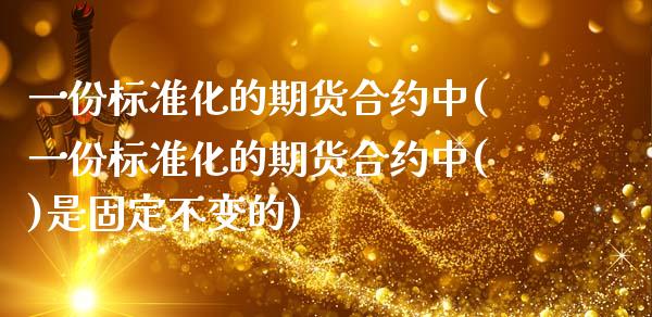 一份标准化的期货合约中(一份标准化的期货合约中()是固定不变的)_https://www.zztgc.com_期货行情_第1张