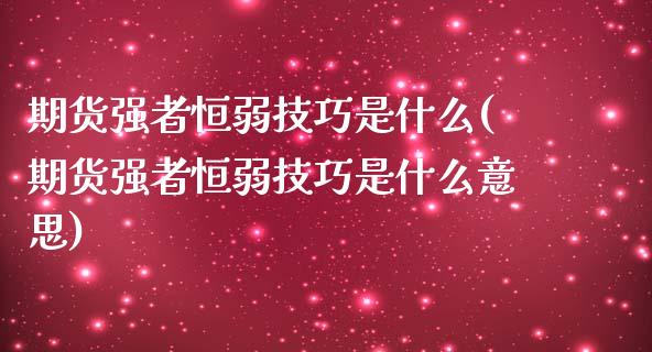 期货强者恒弱技巧是什么(期货强者恒弱技巧是什么意思)_https://www.zztgc.com_原油期货_第1张