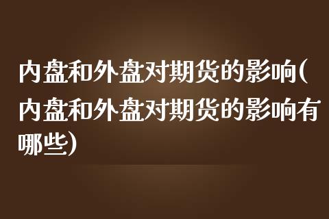 内盘和外盘对期货的影响(内盘和外盘对期货的影响有哪些)_https://www.zztgc.com_期货行情_第1张