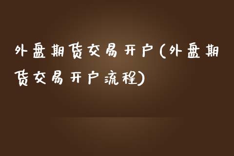 外盘期货交易开户(外盘期货交易开户流程)_https://www.zztgc.com_原油期货_第1张