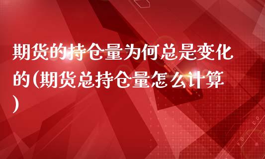 期货的持仓量为何总是变化的(期货总持仓量怎么计算)_https://www.zztgc.com_期货开户_第1张