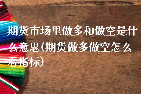 期货市场里做多和做空是什么意思(期货做多做空怎么看指标)_https://www.zztgc.com_期货直播_第1张
