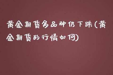 黄金期货多品种仍下跌(黄金期货的行情如何)_黄金期货_第1张_珍投期货网 黄金期货多品种仍下跌(黄金期货的行情如何)_https://www.zztgc.com_黄金期货_第1张