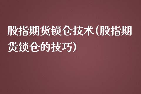 股指期货锁仓技术(股指期货锁仓的技巧)_https://www.zztgc.com_期货直播_第1张