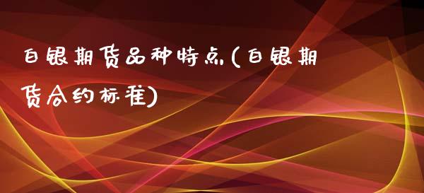 白银期货品种特点(白银期货合约标准)_https://www.zztgc.com_期货入门_第1张